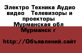 Электро-Техника Аудио-видео - Телевизоры и проекторы. Мурманская обл.,Мурманск г.